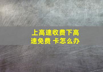 上高速收费下高速免费 卡怎么办